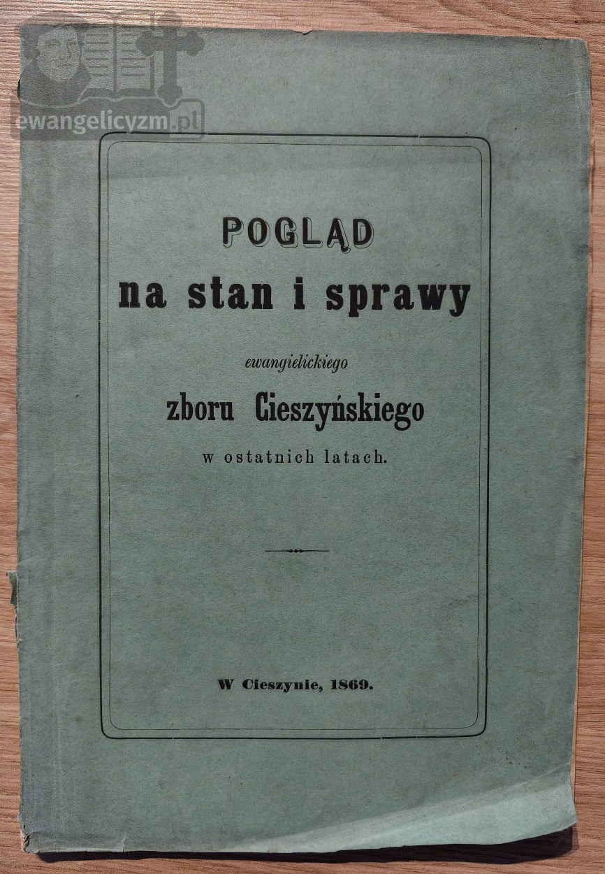 Pogląd na stan i sprawy ewangielickiego zboru Cieszyńskiego w ostatnich latach.