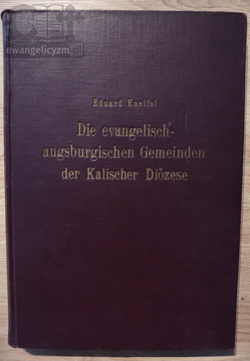 Die evangelisch-augsburgischen Gemeinden der Kalischer Diözese. Forschungen zur Geschichte der evangelisch-augsburgischen Kirche in Polen. 1. Band