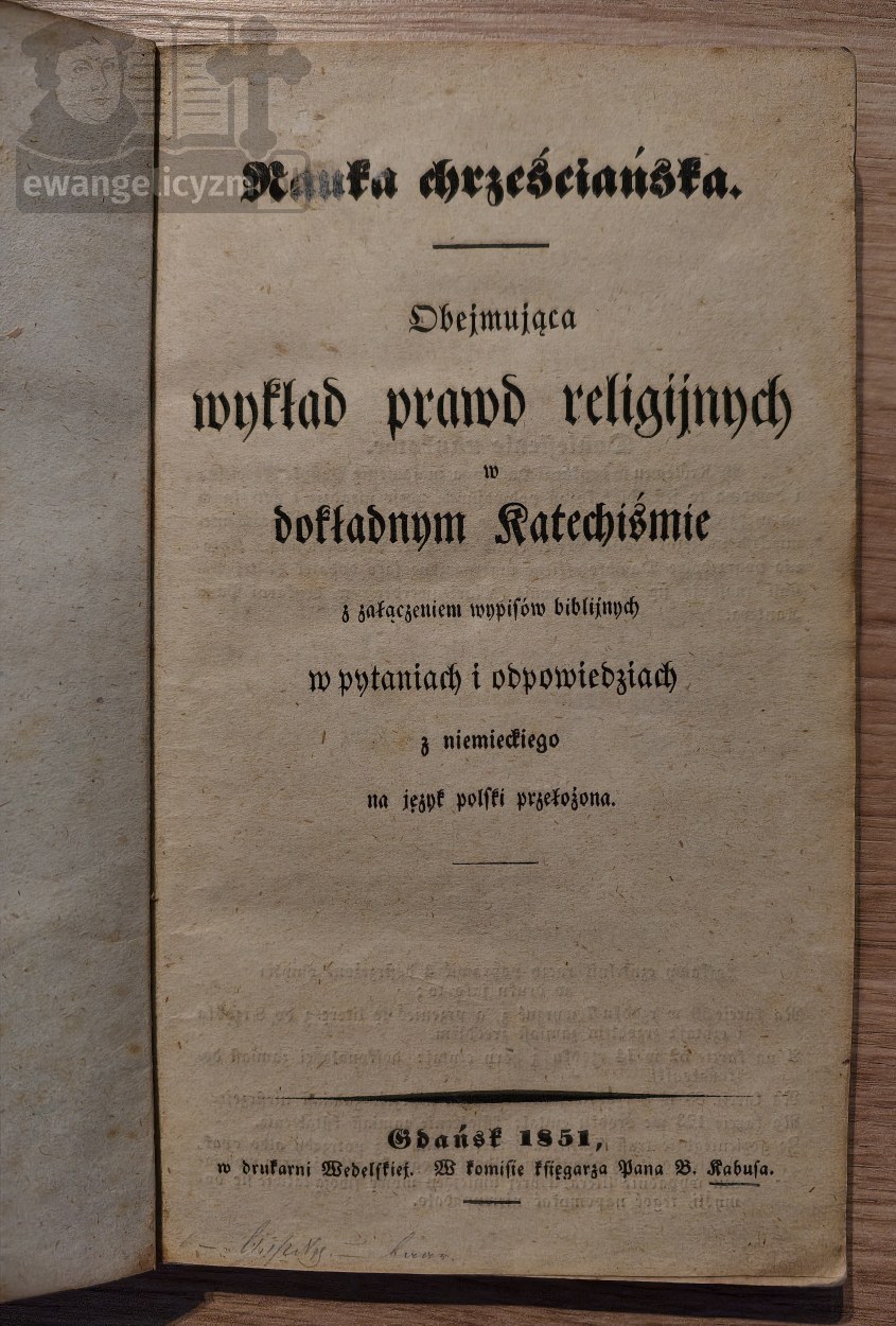 Nauka chrześciańska obejmująca wykład prawd religijnych w dokładnym Katechiśmie z załączeniem wypisów biblijnych w pytaniach i odpowiedziach z niemieckiego na język polski przełożona