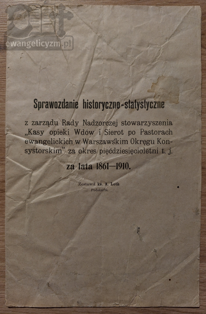 Sprawozdanie historyczno-statystyczne z zarządu Rady Nadzorczej stowarzyszenia „Kasy opieki Wdów i Sierot po Pastorach ewangelickich w Warszawskim Okręgu Konsystorskim” za okres pięćdziesięcioletni t.j. za lata 1861-1910